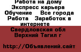 Работа на дому. Экспресс-карьера. Обучение. - Все города Работа » Заработок в интернете   . Свердловская обл.,Верхний Тагил г.